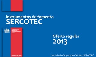 Servicio de Cooperación Técnica, SERCOTECServicio de Cooperación Técnica, SERCOTEC
Instrumentos de fomento
SERCOTEC
Oferta regular
2013
 