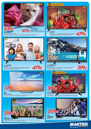 www.mastercadena.com
43”/49”
LED SAMSUNG
UE43M5505AKXXC
43”/108 cm Full HD 1.920x1.080p.
Smart View. Procesador Quad Core. Sonido 20W RMS. HDR. Wi-Fi Integrado. 3xHDMI. 2xUSB. CI+(1.3).
ConnectShare™ (HDD). Clase Energética: A+. Con soporte 973x635x251 mm. 02164158
539€ UE49M5505AKXXC
49”/123 cm. Full HD 1.920x1.080p. Con
soporte 1106x710x294 mm . 02164160609€
43”
LED LG
43LJ5150
LED 43”/109 cm.
Full HD 1920x1080. Procesador Color Master Engine. Sonido 2.0 ch 10W. 1xUSB.
2xHDMI. USB Grabador. Clase Energética: A+. Con peana 976x633x218 mm. 02164978
369€
LED GRUNDIG
49 VLE 4523 BF
LED 49”/123 cm. Full HD. 1920x1080. 100Hz. Extra-slim. 2xUSB. 2xHDMI. CI+.
Procesador Digi 900. DTS TruSurround HD con 40W. Clase energética: A+.
Con soporte 1106x700x242 cm 02166776 399€
49”
LED
SAMSUNG
32M4002
32”/81 cm. HD Ready 1.366x768p. 2xHDMI. 1xUSB. 10W RMS. 54 kWh/año. Clase energética: A. 02167140
32”
209€
LED LG
49LJ614V
LED 49”/123 cm. Full HD 1920x1080. Procesador Dual Core. SmartTV. webOS
3.5. Sonido 2.0 ch 20W. 2xUSB. 3xHDMI. USB Grabador. Wifi. 96 kWh/año.
Clase Energética: A+.Con soporte 1.107x701x235 mm. 02167275 479€
49”
LED
SONY
KDL32WD750BAEP
LED 32”. Full HD 1920x1080. 200 Hz. Motionflow XR. WiFi Direct. 2xUSB. 2xHDMI. CI+. Smart TV. WiFi Integrado.
Con soporte 717x474x218 mm. Clase Energética: A+. 02161930
32”
379€
LED
SAMSUNG
UE40J5000AWXX
EdgeLED Full HD 40”-101,6 cm. 1920x1080 pixels. Wide Color Enhancer Plus. 200 Hz PQI. 2xHDMI . 1XUSB. CI+ 1.3.
Con soporte 923x554x170 mm. Clase Energética: A+. 02166562
40”
359€
479€
LED MANTA
50LUA28L
DLED 50“. UHD 3840x2160. Brillo 260CD/m2
. Potencia del altavoz 2x10W. Wi-Fi.
S.O. Android 4.4. RAM 1 GB. ROM 8GB. Mirroring. USBx2. HDMIx2. Botón Netflix.
Con soporte 1.125x250x651 mm. 02167591
50”
04 Hepecasa Abril 2018.indd 7 23/03/18 18:59
 