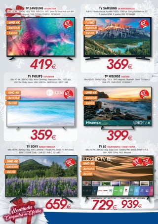 Navidades
CargadasdeOfertas
TV SAMSUNG UE43NU7025
Ultra HD 4K. 3840x2160p. HDR, HDR 10+, HLG. Smart TV Smart Hub con WiFi
integrado. DVB-T2/DVB-C/DVB-S2. 02168520
419€
UHD 4K
2xHDMI
1xUSB
43”
108 cm.
TV SAMSUNG UE-40N5300AKXXC
Full-HD. Resolución de Pantalla 1920 x 1080 px. Compatibilidad con 3D.
3 puertos HDMI. 2 puertos USB. 02168445
FullHD
3xHDMI
2xUSB
40”
102 cm.
369€
TV PHILIPS 43PUS6554
Ultra HD 4K. 3840x2160p. Micro Dimming. Resolución Ultra. 1000 ppp.
HDR10+. Dolby Vision. HDR. HDR10+. HDR10/HLG. 02171398
UHD 4K
3xHDMI
2xUSB
43”
108 cm.
359€
TV HISENSE 43B7300
Ultra HD 4K. 3840x2160p. TDT-2. WiFi integrado. Bluetooth. Smart TV Vidaa U.
DVB-T/T2. DVB-C/S/S2. 02300047
43”
108 cm.
UHD 4K
3xHDMI
2xUSB
399€
TV SONY KD55XF7096BAEP
Ultra HD 4K. 3840x2160p. WiFi y Ethernet. X-Reality Pro. Smart TV. WiFi Direct.
DVB-T2 / DVB-T2 HD / DVB-S2 / DVB-C. 02168117
UHD 4K
3xHDMI
3xUSB
55”
140 cm.
659€
TV LG 65UM7000PLA / 70UM7100PLA
Ultra HD 4K. 3840x2160p. Quad Core. 1500Hz PMI. webOS Smart TV 4.5.
WiFi. HDR 10 Pro, HLG. Miracast
FullHD
3xHDMI
2xUSB
70”
178 cm.65”
165 cm.
UHD 4K
3xHDMI
2xUSB
65UM7000PLA - 65” - 02171740
729€
70UM7100PLA - 70” - 02171639
939€
 