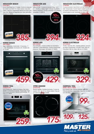 www.mastercadena.com
HORNO ELECTROLUX
EZC-3430AOX
Pirolítico. Acero Inox. 60 L. Controles giratorios. Consumo
de energía (convencional): 0,79 kWh. Ancho: 594 mm,
Profundidad: 560 mm, Altura: 593 mm. 01155431
329€
A
INDUCCIÓN ELECTROLUX
LIT-60336C
3 zonas de cocción. Zona 28 cm a 3,7 kW. Control
táctil. Temporizador. Función Pausa. La placa ajusta
la campana automáticamente. Función PowerBoost
produce golpe de calor instantáneo. 01300413
324€
259€
HORNO TEKA
HCB6529 INOX
Horno Multifunción. Sistema de limpieza Teka Hydro-
clean®. 6 funciones de cocinado. Programador mecá-
nico de paro de cocción. Mandos escamoteables. 70
Litros. 01170974
A
175€
VITRO ZANUSSI
ZEV6330 FBA
Mandos digitales. Controles iluminados. 3 zonas de
cocción 14,5 / 18 / 27 cm. Nuevo sistema “Easy set
up” sobre encimera. 01153488
CAMPANA TEKA
DBH90 / DBH70 / DBH60
Inox acabado mate. Botones pulsantes cuadrados.
Filtros de aluminio. 3 velocidades. Capacidad de extrac-
ción 440 M3/h.
DBH60 - 60CM - 01167950
99€
DBH90 - 90CM - 01147253
125€
DBH70 - 70CM - 01147252
109€
INDUCCIÓN AEG
IKB-63301FB
Inducción total. 3 zonas de inducción Power 14,5 /
21 / 18-28 cm. Display digital indicador de potencia.
Sistema Hob2Hood, conexión automática con campana
compatible. 01300518
394€
HORNO AEG
BPB-33002SM
Inox antihuellas. Limpieza pirolítica con recordatorio
automático. Control electrónico. Cocción convencional/
tradicional, Descongelar, Grill rápido. 01169976
429€
A
INDUCCIÓN BOSCH
PIJ631B81E
Control TouchSelect con 17 niveles. 3 zonas de inducción
con función Sprint 28 / 21 / 15cm. Función Inicio Auto-
mático y Memoria. Programación tiempo de cocción para
cada zona. Bloqueo de seguridad para niños automático/
manual. 01170324
385€
459€
HORNO BOSCH
HBA-2780S0
Negro. Multifunción. Control táctil. 10 funciones. 71
L. Grill. Temporizador. Iluminación LED. Pantalla LCD.
01170199
A
 