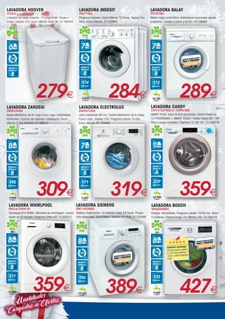 Navidades
CargadasdeOfertas
LAVADORA INDESIT
IWC71253
Programa express. Inicio diferido 12 horas. Opción Eco
Time. Inicio Diferido. 01163985
284€
7
R.P.M.
1.200
EFICIENCIA
CENTRIFUGADO
B
174
kWh/año
+ +
+
A
8.870
L/año
LAVADORA ZANUSSI
ZWF81240W
Ajuste electrónico de la carga Fuzzi Logic. Indicadores
luminosos. Función de aclarado antiespuma. Inicio
diferido 3, 6 y 9 horas. 01156813
309€
8
R.P.M.
1.200
EFICIENCIA
CENTRIFUGADO
B
190
kWh/año
+ +
+
A
9.999
L/año
LAVADORA HOOVER
OT262L
Lavadora de carga superior. 15 programas. Pausa +
Carga. Display LED. Inicio diferido hasta 9h. 01165445
279€
6
R.P.M.
1.200
EFICIENCIA
CENTRIFUGADO
B
A+ +
LAVADORA CANDY
CSP14102TWS3-S / CSPW-485
SMART PLUS. Vapor  fácil planchado. Smart Check-Up.
15 PROGRAMAS + SMART TOUCH. Perfect Rapid 59’ / 29’
Plus a carga completa / Rápidos 14’-30’-44’. 01160079
359€
10
R.P.M.
1.400
EFICIENCIA
CENTRIFUGADO
A
239
kWh/año
12.900
L/año
+ +
+
A
7
R.P.M.
1.200
EFICIENCIA
CENTRIFUGADO
B
171
kWh/año
9.499
L/año
+ +
+
A
319€
LAVADORA ELECTROLUX
EW2F4722AF
Libre instalación 60 cm. Control electrónico de la carga
Fuzzy Logic. Display LCD. Programa rápido 14 min.
Inicio diferido. 01170459
LAVADORA WHIRLPOOL
FWG-81284W SP
Tecnología 6TH SENSE. Velocidad de centrifugado. Lavado
rápido de 30 minutos. Programa Cotton 60º. 01300312
359€
8
R.P.M.
1.200
EFICIENCIA
CENTRIFUGADO
B
177
kWh/año
11.650
L/año
+ +
+
A
-10%
LAVADORA BALAY
3TS-873BC
Media carga automática. Indicadores luminosos estado
programa. Lavado a mano y en frío. 01159464
289€
+ +
+
A
7
R.P.M.
1.000
EFICIENCIA
CENTRIFUGADO
B
172
kWh/año
10.780
L/año
LAVADORA BOSCH
WUQ24468ES
Display. ActiveWater. Programa rápido 15/30 min. Motor
EcoSilence. Pausa+Carga. Fin diferido 24h. 01164216
427€
8
R.P.M.
1.400
EFICIENCIA
CENTRIFUGADO
B
135
kWh/año
9.680
L/año
+ +
+
A
-30%
LAVADORA SIEMENS
WM-14K268EE
Display multifunción. Fin diferido hasta 24 horas. Progra-
mas especiales. VarioPerfect. Tambor varioSoft. 01154466
389€
8
R.P.M.
1.400
EFICIENCIA
CENTRIFUGADO
B
196
kWh/año
11.220
L/año
+ +
+
A
Anónimo verificado
Calidad precio perfec-
ta. No hace apenas
ruido y cabe bastante
ropa.
 