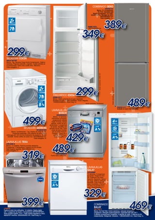 +

CONDENSACIÓN

7

+

++
+

+

299€

+

+

Secadora EDESA

Blanco. 7kg. Secadora Carga frontal Condensación. Sistema
reversing. Programa delicado y algodón. Cubeta extraíble en
el portamandos. Piloto aviso cubeta llena. Mecánica.
Clase energética: C.

+
+

HOME-F211

B

Secadora SIEMENS

+

WT46E3F4EE

Blanco. Condensación. 7 kg. Display de cristal líquido.
Programas especiales. Ciclo especial de enfriamiento
antiarrugas de 120 min tras finalización de programa. Tambor
varioSoft. Tambor softDry de acero inox. 842x598x626 mm.
Clase energética: B.

meses
DETERG de
ENTE

3

Al comp
rar
lavavaji este
llas.

m GEN
R
DETE
*

+3 429€

+
+
meses
DETERG de
ENTE

489

¡gratis !
COMP
LETAMEN
TE

este
mprar .
Al covavajillas
la

€ 3+
*

Al comp
rar
lavadora esta
.

319€

CLASE

tis !
¡gra
ENTE
PLETAM
COM

SGS46E68EU

A

tis !
¡gra

+

NO FROST
CLASE

A+

+

esta
mprar
Al co vadora.
la

Puerta acero antihuellas.

*Cantidad de detergente en función de un consumo de 3 lavavajillas por semana
durante 13 semanas.

+

12
CUBIERTOS

CLASE

A

+

+

Puerta en acero inox antihuellas. 14 cubiertos. Display digital
LED. 7 programas de lavado. 4 temperaturas (40º/45º/50º/60º).
Tercer rociador superior. 3 en 1. Cesta superior regulable en altura.
AQUASTOP mecánico. 850x595x650 mm. Clase Energ: A+.

+

+
+
+

+

+

489€

ESTRELLAS

s de
meseGENTE
ER *
DET
ENTE
PLETAM
COM

+

4

CUBIERTOS

*

+

Acabado en acero inox antihuellas.

12

¡gratis ! s de
ese
TE
COMP
LETAMEN
TE

+

+
+
+
+
++
+
+
CN232121T

+

3

Blanco. 12 cubiertos. Panel de mandos electrónico.
5 programas. 4 temperaturas. Programa de 30 minutos.
Cesta superior regulable. 850x595x630 mm.
Clase energética: A.

849
do: LPM
presenta
Modelo re

+

SGS46E62EU

Blanco. 12 servicios.
Indicadores luminosos:
programación diferida
hasta 19 horas, tiempo
restante, control de sal y
abrillantador. 4 programas
de lavado. AquaStop con
garantía de por vida. Cuba
mixta de acero inoxidable con base Polinox®.
Conexión a agua fría o
caliente: SolarTherm.
Clase energética: A.

LPM-809 B

LPM849

Modelo representado: SGS46E68EU

LAVAVAJILLAS
BOSCH

Lavavajillas TEKA

399€

+

+

+

499€

+
+

+

+

299€

+
+

389€

Blanco. Cestón portaveduras de gran capacidad.
Bandejas de vidrio. Puertas reversibles. Tirador integrado.
1440x554x569mm. Clase Energ: A+.

CLASE

+

+

+

FRIGORÍFICO EDESA

7

+

349€
1687x554x569 mm.

+

CONDENSACIÓN

+

HOME-F221

+

+

+

+

+
+
+
+
+

HOLLY-SE70C

+

CN232121

Blanco. 0°c Compartment.
No Frost. Capacidad neta
frigorífico/congelador: 231L/90L.
Ionizador activo. Bandejas de vidrio.
1850x595x600 mm.
Clase energética: A+.

Modelo representado: CN232121T

+

+

combinado BEKO

Modelo representado: HOME F221

+

Lavavajillas
BALAY
3VS306BP

12 servicios. 5 programas
de lavado. Programa ECO
50. Protección de cristal:
Aquamix, Aquavario. Sensor
de carga. Sistema antifugas
Aquasafe. Cuba mixta de
acero inoxidable y Polinox®.
10 años de garantía de la
cuba. Clase energética: A.

+

329€
+

combinado
BALAY +
3KF1061T

+

469€

www.mastercadena.com

Blanco. No Frost Total. Control electrónico. Indicador temperatura
congelacion. Interruptor supercongelación. Capacidad total neta 287 l.
4 estrellas compartimento congelador. 4 estantes de cristal. 2 sistemas de frío
independientes. Refrigerante Isobutano. 1.860x600x650 mm. Clase Energ: A+.

 