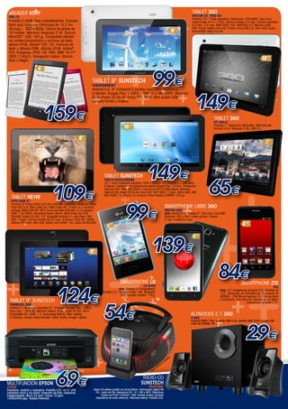 +
eReader SONY

+

PRS-T2

Pantalla E-Ink® Pearl antirreflectante. Pantalla
táctil dual clara con infrarrojos de 15,2 cm
(6 pulg.). 800 x 600p. Escala de grises de
16 niveles. Memoria integrada 2 Gb. Ranura
MicroSD®. USB. 164 gr. Compatible eBooks
sin protección/gratuitos y archivos de texto,
eBook EPUB, Adobe® PDF, TXT. Archivos de
texto y eBooks DRM, eBooks EPUB, Adobe®
PDF. Imágenes JPEG, GIF, PNG, BMP. Wi-Fi®
(802.11b/g/n). Navegador básico. Blanco,
Rojo o Negro.

++

+

+

+

+

GEOTAB GT 10K2 DC

+
+
+
+

TABLET 9" SUNSTECH

+

+

159€

+

+

+

TABLET SUNSTECH
TAB101DUALC8GBBK

99€
+

+

+

+

149€

+

+

TABLET 3GO
GT-7001e

Pantalla 7”. Resolución 800x480. RAM 500 Mb.
Android 4.0.4. Memoria 4 Gb. USB 2.0.

109€

+

+

99€
+

+

+

+

+

TABLET 9” SUNSTECH
TAB9DUAL 8GB

MULTIFUNCIÓN EPSON

Impresora, escáner y copiadora. Pantalla LCD. Wi-Fi. USB.
Impresión móvil y vía email. Inyección de tinta. Cartuchos
independientes. Mono 33 ppm. Colour 15 ppm.
1200x2400 ppp. Tarjetas memoria.

droxio b50

Libre. Android 4.2. Pantalla 5”. Dual Core. Dual SIM.
Bluetooth. Wifi + GPS. Doble camara. Trasera
5 mpx. Frontal 0.3 mpx.

+
+

84€

+

KIS

+
54€ +
+

+

SMARTPHONE ZTE

L3-E400

Libre. Android 2.3 GingerBread.
Pantalla 3.2”. Cámara 3 Mpx. Wifi. Bluetooth.
GPS. Función modem. 119 g.

+

69€+

+

SMARTPHONE LIBRE 3GO

139€
+

+

od

*iP

Libre. O.S. Gingerbread (Android 2.3). Pantalla de
3,5”. Resolución de 320x480 pxl. Procesador de
800MHz. 256 Mb de memoria. 512 Mb de disco
y ampliación con micro SD. Cámara de 3,2 Mpxl.
Gingerbread (Android 2.3).

+

+

+

+
+
+
+
++
+
+

65€

SMARTPHONE LG

Android 4.1.Multipoint capacitiva 9”. G-Sensor. Google Play. 1.6GHz
Dual core. 1 Gb RAM. Memoria interna: 8 Gb (hasta 32 Gb). Wi-Fi.
Compatible 3G. HDMl. 1.3. Auriculares.Batería. Altav. estéreo .
2 cámaras. Acceso redes sociales, Vídeo, Audio, Imagen, eBook.

+

+

+

+

124€

+
+

149€

10,1” G+G multipoint capacitiva 1024 x 600 px. S.O. Android 4.2 Jelly Bean.
G-Sensor. Instalación de aplicaciones desde Google Play. 1.0 GHz. Procesador
Allwimer A20. RAM 1Gb DDR3 + Dual Core GPU+2160p Media. Memoria
interna 8 Gb (hasta 32 Gb vía micro SD). Wi-Fi 802.11 b/g/n. Micro USB. USB.
Mini HDMI 1.3. altavoz y 2 cámaras (VGA+Trasera 2,0MPX). 575 gr.

Pantalla 8” Panel Cristal LCD alto contraste. Capacitiva multitáctil Glass
Plus PVC G+P. 800 x 600 pxl. ARM Cortex-A9 1,5 GHz (x 2 núcleos)
Amlogic AML8726-MX. GPU: Dual-core Mali 400 MHz (x 2 núcleos).
RAM: 1 Gb DDR3. Almacenamiento interno: Nand Flash de 8 GB.
MicroSD (hasta 32 GB). S.O. Google® Android 4.1 Jelly Bean. Wifi
802.11b/g/n. Cámara frontal de 0.3 mpx. G-Sensor. FULL HD 1080p.
Altavoz integrado. Mini USB. Salida mini HDMI 1.4a. Lector de MicroSD

+

+
+

+

+

NVR-TAB8 S1

+

+

+

TABLET NEVIR

Pantalla 10´1” Táctil capacitiva. Resolución 1024x600. Dual Core.
Doble Cortex A7 a 1.2 GHz. Cámara trasera 2.0 mpx. Cámara delantera
0,3 mpx. 2.0 mpx. RAM DDR3 1Gb. ANDROID 4.2. Memoria 8Gb.
WiFi. Puerto tarjeta micro-SD. Puerto micro-USB 2.0. Mini-JACK audio.
MicroHDMI. Video Full HD.

TAB9008GBWT
Android 4.0. 9” multipoint 5 puntos capacitiva 800x480p.
G-Sensor. Google Play. 1.2GHz - RAM: 512 Mb DDR3. Memoria
8 Gb (hasta 32 Gb via micro SD). Wi-Fi. Mini puerto USB.
Cámara frontal y trasera.

+

XP302

TABLET 3GO

AltavoCes 2.1 3GO
Y-600

+

.
do
lui
inc
no
ne
ho
/iP

Radio-CD
SUNSTECH
CRUD386i

Radio CD estéreo portátil con Dock Station. Sintonizador digital FM
PLL. Lector de CDs. Reproduce CD / -R / -RW y MP3. Reproduce
música de iPod® y iPhone®. USB. Entrada auxiliar (conecta
dispositivos de audio externos). Altavoces estéreo. Pantalla LCD.

+

Potencia PMPO 170w. Subwofer RMS 4,5w. Satélites RMS 2x2W. Entrada USB.
Lector de SD/MMC. MP3.

29€

www.mastercadena.com

+

 