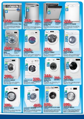 LAVADORA
WHIRLPOOL
AWOC 7283
I6th Sense Colors. 7 kg. 1.200 rpm. Clean +. Colors
15º. Centrifugado variable. Antibacterias. Clase
energética: A+++. 01151980
344€
364€
AWOC 8283
8.0 kg. 01152118
R.P.M.
1.200
ModeloRepresentado:AWOC8283
LAVAVAJILLAS
WHIRLPOOL
WFC 3C26P
Blanco. 14 cubiertos. Display Digital. 8 programas. Tiempo
de retardo máximo de inicio 24 h. Clase energética A++.
01203825
WFC 3C26PX
Inox antihuellas.
01203826
399€
LAVAVAJILLAS INTEGRable TEKA
LPI 759
Blanco. 12 cubiertos. Integrable. Nueve programas de
lavado. Cuatro temperaturas de lavado (40º/45º/50º/60º).
Programa rápido 30´. Clase energética A+. 01202364.
30 unidades disponibles
314€
LAVAVAJILLAS
BALAY
3VS504BA
Blanco 13 cubiertos. Programación diferida hasta 24 h.
Programa ECO 50 °C 9.5 litros. 10 años de garantía de la
cuba. Clase energética: A++. 01162489
394€ 464€ 434€
LAVADORA
BEKO
WCC 7502 BW0
Blanca. 7 kg. 1.000 rpm.
15 Programas. 3 funciones auxiliares. Xpress Diario,
Xpress 14 min. Clase energética A+++. 01162294
314€
WMB71032PTMX
Inox. 7 kg. Clase
Energética: A++.
01201643
264€
7
R.P.M.
1.000
264€
LAVADORA TEKA
TKX3 1060
Blanca. 6 kg. 1.000 rpm. Electrónica. Display digital. 16
Programas. Programa express 15´. Programación diferida
1-24 horas. Clase energética: A++. 01160162
6
R.P.M.
1.000
LAVADORA/SECADORA AEG
L76680NWD
Blanca. Lavado 8 kg. 1.600 r.p.m. Secadora de Conden-
sación 6 kg carga. Display LCD. Función de Inicio Diferido.
Motor Inverter con diez años de garantía. Certificado
«Woolmark Blue» Clase Energética: A. 01203596
579€
8LAVADO
R.P.M.
1.600
6SECADO
CONDENSACIÓN
LAVADORA CANDY
CS 1272D3 S
Blanca. 7 kg. 1.200 rpm. Tambor de acero Inox. Display.
16 programas. Inicio diferido hasta 24 h.
Clase energética: A+++. 01162311
274€
7
R.P.M.
1.200
LAVADORA SIEMENS
WM12T468ES
Blanca. 8 kg. 1.200 rpm. Motor iQdrive con 10 años de
garantía. Programas express 15´/30´. Fin diferido hasta 24
horas. Clase energética: A+++-30%
. 01162596
469€
8
R.P.M.
1.200
LAVADORA BOSCH
WAT28660EE
Blanca. 8 kg. 1.400 rpm. Tambor VarioDrum. Display LED
touch. Motor EcoSilence con 10 años de garantía. Clase
energética: A+++-30
. i-DOS: dosificación automática de
detergente y suavizante para 20 lavados. 01161119
599€
8
R.P.M.
1.400
LAVADORA BALAY
3TS853B
Blanca. 5,5 Kg. 1.000 rpm. Flot antiarrugas. Reducción
de centrifugado. Media carga automática. Protección
múltiple de agua. Clase energética: A+. 01157959
279€
5,5
R.P.M.
1.000
13
CUBIERTOS
14
CUBIERTOS
12
CUBIERTOS
3VS504IA
Acero antihuellas.
01162488
8
R.P.M.
1.200
Modelorepresentado:FE8212X
379€
lavaDORA FAGOR
FE8212
Blanco. 8 Kg. 1.200 rpm. Display Digital. 15 programas.
Programa rápido15/30´. Programación diferida. Clase
énergética: A+++. 01149089
LAVAVAJILLAS FAGOR
LFF1330
Blanco. 12 cubiertos. Media carga. 7 programas.
Programas especiales: 4 en 1, Lavado 60’, Cristal y
Rápido 30’. Clase Energética: A+. 01162304.
30 unidades disponibles
324€
12
CUBIERTOS
LAVADORA LG
FH2B8NDA
Blanca. Display LED. 13 programas. Motor Inverter
Direct Drive 10 años de garantía.
Clase energética: A+++ -30%
.01158925
339€
6
R.P.M.
1.200
ModeloRepresentado:3VS504IA
ModeloRepresentado:WMB71032PTMX
ModeloRepresentado:VFC3C26PX
Lavadora INDESIT
EWE 81252 W EU
Blanca. 8 Kg. 1.200 rpm. Eco Time. 16 programas.
Deporte, Vaquero, Express. Opción: Antimanchas, Extra
Aclarado. Clase energética: A++. 01162765
8
R.P.M.
1.200
299€
Lavadora BOSCH
WAN24260ES
Blanca. 7 kg. 1200 r.p.m. Display LED. Motor EcoSilence
Drive con 10 años de garantía. Programa Rápido 15´/30´.
Clase energ.: A+++-10%. 01161127
399€
7
R.P.M.
1.200
 