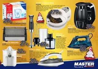 ACTIFRY SNACKING TEFAL
FZ707020

1.400W. Hasta 1kg de alimentos. Con 1,4cl aceite.Bandeja superior para
ingredientes frágiles. Aceite nuevo y no reutilizado en cada cocción.
Temporizador: 99´. Recipiente antiadherente y extraíble. Tapa y
recipiente aptos para lavavajillas. Tapa de
cierre con ventana transparente.
Libro de recetas incluido..

179€

29€

JARRA
FILTRANTE BRITA

MARELLA+5 CARTUCHOS FILTRANTES

Reduce la cal y las impurezas del agua del grifo. Absorbe
plomo y cobre.

39€

CAFETERA
BOSCH

TASSIMO TAS2002

BATIDORA
ELECTROLUX

1.300 W. Multi bebidas automático. Intensidad de las bebidas ajustable.
Reconocimiento de bebidas mediante lector de código de barras. Tecnología
de leche líquida. Limpieza automática. Depósito extraíble: 1.5 l. Apto para
lavavajillas. Bomba 3,3 bares.

ESTM 6400

27€
32€

69€

TOSTADORA MOULINEX
A15452

650 W. Multipan. Tacto frio. Facil limpieza.

EXPRIMIDOR
BRAUN
MPZ 22

Sistema antigoteo. Facil
de limpiar. Tapa. Control
automático de encendido
y apagado.

700 W. Pie extra largo de 25
cm. Regulador de potencia
progresivo con iluminación
LED. Triple cuchilla de acero
inoxidable. Función turbo.
Anti salpicaduras. Efecto
vórtice (gracias a su diseño
especial). Empuñadura
ergonómica. Mini picadora.
Brazo batidor doble. Vaso
de mezclas graduado XL
1000ml. Color: regaliz/ inox.

89€

PLANCHA UFESA

PLANCHA BOSCH

2.200 W. Vapor en vertical. Vapor constante: 20 grs./min. Supervapor:
90 g/min. Spray. Aquacalc3. Base DURAGLIDE con
esmalte cerámico. Cable de 1.8 m. Rótula del
cable pivotante y clip de fijación.
Antical. Antigoteo. Spray. Empuñadura
“Soft Touch”. Depósito traslúcido
de 250 ml. Vaso de llenado..

3.000 W. Función i-Temp. Función AntiShine.
Rápido calentamiento. Temp Indicator. Tamaño
extra grande de la boca de llenado. Base
Ceranium Glissée. Sistema inteligente Active
Control.

PV1516

20€

TDA703021A

www.mastercadena.com
www.mastercadena.com

 