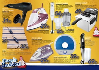 Modelo representado: BAPI 850 PLUS INOX

SECADOR
DE PELO TAURUS
FASHION 2100

Profesional. 2.000w. Motor
AC profesional con tecnología
cerámica. 2 velocidades y
3 temperaturas. Golpe de aire
frío. Filtro extraíble.
Concentrador. Difusor.

31€

29€

Regala

PLANCHA TAURUS

usión!

ATLANTIS 2400 CERAMIC

2400W. Golpe máximo de vapor 90 gr/min. Sistema antical
y antigoteo. Planchado vertical. Sistema de autolimpieza.
Suela cerámica.

46 x 34 cm

FREIDORA TAURUS

850 W. Cuchilla de alto rendimiento y doble
efecto. Pie con sistema de bayoneta, fácilmente
desmontable, en acero inoxidable 18/10.
Selector electrónico
de 20 velocidades.

Decoración en inox encima del panel de control. Capacidad:
2L de aceite. Resistencia sumergida. Piloto luminoso.
Regulador de temperatura. Posición de escurrido del aceite.
Totalmente desmontable.

BAPI 850 INOX ERGONOMIC

54€
64€

Professional 2L

49€

BAPI 850 PLUS
INOX ERGONOMIC

Jarra picadora. Batidor
emulsionador. Tamizador.

BATIDORA
BRAUN

PLANCHA SOLAC

36€
CT8638

BATIDORA TAURUS

PV2015-NEW OPTIMA+

32€

MQ 700 SOUP

2.400 W máx. Caudal de vapor regulable: 0-35 g/min.
Supervapor: 130 g/min. Vapor Vertical. Suela cerámica Easy
Drive. Punta activa. Antigoteo. Antical. Autolimpieza.
Depósito: 400 c.c. Spray. Mango
ergonómico toque suave.

750W. Velocidad automática Smart Speed (Aumento
progresivo de la velocidad al
pulsar). Sistema de bloqueo
automatico por seguridad.
Vaso medidor 500ml.

ALMOHADILLA ELECTRICA SOLAC
CT8634

37 x 27 cm. Uso universal. Funda 100% algodón, lavable en lavadora. Interior
textil: flexible, transpirable y lavable.. Tecnología Confortec System. Auto-apagado
a los 120 min. 4 niveles de temperatura. Control de temperatura electrónico.
Display luminoso. Sistema de protección
sobre-calentamiento.

¡Regala

usión!
Il

29€

HUMIDIFICADOR SOLAC
HU1058 ULTRASONIC AROMA

59€

Tecnología de ultrasonidos, nebuliza agua a temperatura ambiente.
Filtro antibacterias SILVER BALL. Depósito para AROMA y esencias.
Luz nocturna con interruptor encendido y apagado. Autonomía
>15 horas. Depósito de 2 litros.Dispositivo de seguridad: deja de
funcionar cuando se acaba el agua del depósito.

69€

 