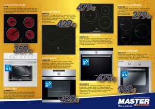 479€

VITROCERÁMICA TEKA
VTC-B

Acabado cristal negro. Dos placas ultra rápidas High Light
Ø 145 mm. Una placa ultra rápida High Light Ø 180 mm.
Una placa ultra rápida High Light Ø 210 mm. Indicadores
de calor residual.

INDUCCIÓN BALAY
3EB915LR

INDUCCIÓN SCHNEIDER
SVTIN 325

6.000 w. 3 Zonas: 1 Zona Ø 165mm, 1 Zona Ø 205mm,
1 Zona Ø 250mm. Acabado en canto pulido. Indicador
calor residual.
Bloqueo de seguridad
niños. Botones táctiles.

279€

Control táctil. 17 niveles de cocción en cada zona. 3 zonas
de inducción con función Sprint® (boost). 1 zona gigante de
28 cm. Memoria. Inicio automático. Indicador de 2 niveles
de calor residual para cada
zona de cocción.
Desconexión antiolvido.

429€

INDUCCIÓN SIEMENS
EH651FJ17E

Control touchSlider. 3 zonas de inducción con Sprint. Zona
gigante de Ø 28 cm. Programación de tiempo para cada
zona. Bloqueo temporal. Memoria de ajustes seleccionados.
Detección automática de zona. Indicador de calor residual en
2 niveles. Autodesconexión.

PVP Conjunto

359€

HORNO SCHNEIDER
SHIC 310 X

Convencional. Inox antihuellas. 5 funciones. 61 litros.
4 niveles para bandejas. Esmalte antiadherente. I
luminación interna. Puerta de 2 cristales. Parrilla cromo
y bandeja antivuelco. Clase Energética: A.

HORNO BALAY
3HB557XM

CLASE

A

Pirolítico. Acero inoxidable. Apertura abatible. Raíles
telescópicos. Confort en 1 altura. Touch control Confort.
Autolimpieza pirolítica. Multifunción (8 funciones).
Variogrill. Esmalte antiadherente de alta resistencia.
Bandeja profunda. Parrilla. Clase energética: A-10.

HB74AS551E

A-10

HE 490 ME B

Blanco. Convencional. 3 versiones de funcionamiento.
59 litros. Bandeja pastelera con esmalte Crystal Clean.
Puerta doble cristal. Evacuación de gases por bóveda.
Cavidad interior esmaltada Crystal Clean. Polivalente.
Clase Energética: A.

A-10

HORNO SIEMENS

CLASE

HORNO TEKA

CLASE

429€

479€

Frontal Acero inox. Autolimpieza pirolítica con 3 niveles
de intensidad. Abatible. Raíles en 2 niveles stopSecurity.
Control electrónico con mando central único ocultable. Reloj
programable. Multifunción (8 funciones). Calentamiento
“perfectCooking 3D”. Bandeja profunda. Parrilla.
Clase energética: A-10.

CLASE

A

189€
www.mastercadena.com

 