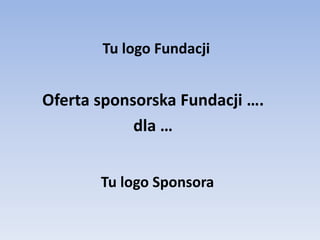 Oferta sponsorska Fundacji ….
dla …
Tu logo Sponsora
Tu logo Fundacji
 