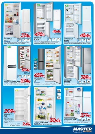 www.mastercadena.com
combinado
SIEMENS
KG39NVI4A
Puertas acero inox antihuellas.
No Frost Total. Clase climática SN-T. Alto 2.030 mm. 01164513
789€
182
kWh/Año
2010/1060
SVF1862NF
279
Litros
2010/1060
SVF1862NF
87
Litros
COMBINADO
BALAY
3KF6610WI
No Frost, Full Skin Condenser. Iluminación LED. Descongelación y evaporación
automática. Cajón Direct Access en el congelador. Alto 1.860 mm. 01164562
484€
235
kWh/Año
2010/1060
SVF1862NF
215
Litros
2010/1060
SVF1862NF
87
Litros
COMBINADO
BEKO
RCHA300K20W
Blanco. Semi No Frost (sólo congelador). Iluminación interior LED. 4 estrellas
congelador. Clase Climática SN-ST. Alto 1812 mm. 01165654
270
kWh/Año
2010/1060
SVF1862NF
204
Litros
2010/1060
SVF1862NF
76
Litros
374€
464€
228
kWh/Año
2010/1060
SVF1862NF
192
Litros
2010/1060
SVF1862NF
87
Litros
COMBINADO
BOSCH
KGN33NL3A
Puertas acero mate. No Frost, Full Skin Condenser. Congelación “Súper” con
autodesconexión. Cajón MultiBox. Bandeja EasyAccess en el congelador.
Iluminación interior mediante LED. Alto 1.760 mm. 01164185
KGN33NW3A
Blanco. 01164540
478€
269
kWh/Año
2010/1060
SVF1862NF
252
Litros
2010/1060
SVF1862NF
94
Litros
574€
594€
COMBINADO WHIRLPOOL
BSNF 9152 W
Blanco. Total NoFrost. 6TH SENSE Fresh Control. Iluminación LED. Multiflow.
Sistema Slider. Fabricador de hielo Quicklce. Alto 2.010 mm. 01157475
BSNF 9152 OX
Inox. 01157474
379€
286
kWh/Año
2010/1060
SVF1862NF
244
Litros
2010/1060
SVF1862NF
76
LitrosFRIGORÍFICO TEKA
FTM419
Blanco. Termostato. 4 estrellas
en congelador. Clasificación climática N-ST. Alto 1.764 mm. 01163329
246€
frigorÍfico
SVAN
SVF145A
Blanco. Bandejas de cristal
de seguridad. Neto Frigorífico/
Congelador 171/42L.
4 estrellas en congelador.
226 kWh/año. Alto 1.440 mm.
01164508
SVF160
Neto Frig/Cong 211/42L. 236 kWh/año.
Alto 1.600 mm. 01201573
209€
FRIGORÍFICO ZANUSSI
ZRT23100 WA
Clase climática: SN-N-ST. Alto 1.404 mm. 01153953
237
kWh/Año
2010/1060
SVF1862NF
184
Litros
2010/1060
SVF1862NF
44
Litros
304€
combinado
LG
GBP20DSCFS
Inox. Juntas antibacterianas Bioshield. 10 años de garantía
en el compresor. Total No Frost. 4 estrellas. Smart Diagnosis™.
Luz interior LED. Clase Climática SN-T. Alto 2.010 mm. 01166437.
178
kWh/Año
2010/1060
SVF1862NF
250
Litros
2010/1060
SVF1862NF
93
Litros
659€
 