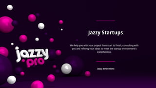 Jazzy Startups
We help you with your project from start to finish, consulting with
you and refining your ideas to meet the startup environment’s
expectations.
Jazzy Innovations
 