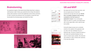 Brainstorming
Our experience taught us that behind every brilliant idea there is always a
solid business model. Venteo was exactly this kind of idea. We wanted to
assess what would be crucial for this application and its future customers.
In order to shorten the production time, we decided to choose the main
functionality from the base project and started from there.
Business Model, Product specification, Prototyping, MVP, Landing Page
UX and MVP
We started with low level mock-ups which, with
time and great amount of hard work,
transformed into high level mock-ups. All this
time, our graphic designers were working
constantly on the first version of
application’s layout. From a boring grey
sketch we came to a colorful, pink based layout
with a frozen glass effect, which made the app
even prettier.
During the design process we’ve constantly
worked on the usability of the application with
our client, who had undertaken the job of
testing the app. His group of testers provided us
with useful and important feedback and we
used it to improve app’s usability. We enhanced
user interface to make it interact with customers
in the way they wanted.
 