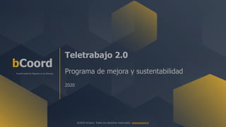 bCoord
Teletrabajo 2.0
Programa de mejora y sustentabilidad
2020
@2020 bCoord. Todos los derechos reservados. www.bcoord.cl
Transformando los Negocios con las Personas
 