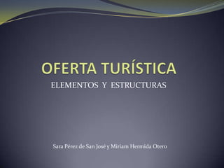 ELEMENTOS Y ESTRUCTURAS




Sara Pérez de San José y Miriam Hermida Otero
 