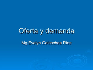 Oferta y demanda Mg Evelyn Goicochea Ríos 