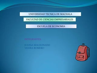 UNIVERSIDAD TECNICA DE MACHALA

 FACULTAD DE CIENCIAS EMPRESARIALES

        ESCUELA DE ECONOMIA




INTEGRANTES:

JULISSA MALDONADO
YANIRA ROMERO
 