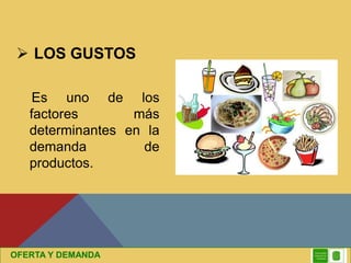 LOS GUSTOS
Es uno de los
factores más
determinantes en la
demanda de
productos.
OFERTA Y DEMANDA
 
