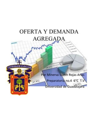OFERTA Y DEMANDA
AGREGADA
Por Minerva Lizeth Rojas Arias
Preparatoria no.4 6°C T.V
Universidad de Guadalajara
 