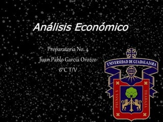 Análisis Económico
Preparatoria No. 4
Juan Pablo García Orozco
6°C T/V
 