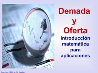 Copyright © 2009 by Mr Gunther.
Demada
y
Oferta
introducción
matemática
para
aplicaciones
 