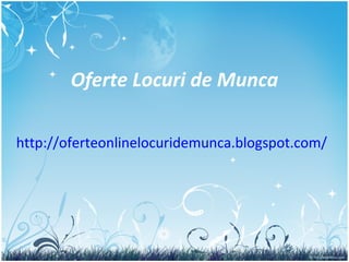 Oferte Locuri de Munca http:// oferteonlinelocuridemunca.blogspot.com / 