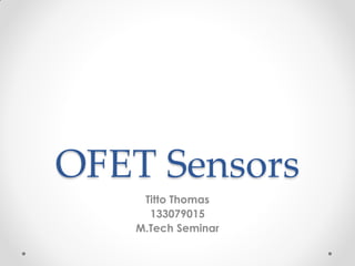 OFET Sensors
Titto Thomas
133079015
M.Tech Seminar

 
