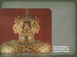 Carlos Magno –
Rei bárbaro do
Império Franco
 