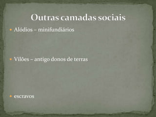  Alódios – minifundiários
 Vilões – antigo donos de terras
 escravos
 