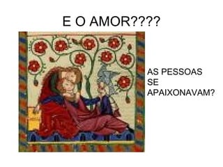 E O AMOR????
AS PESSOAS
SE
APAIXONAVAM?
 