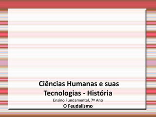 Ciências Humanas e suas
Tecnologias - História
Ensino Fundamental, 7º Ano
O Feudalismo
 