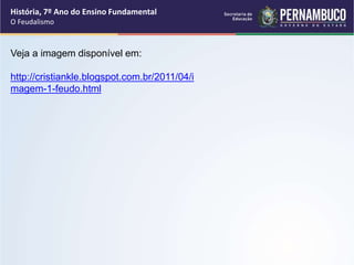 História, 7º Ano do Ensino Fundamental
O Feudalismo
Veja a imagem disponível em:
http://cristiankle.blogspot.com.br/2011/04/i
magem-1-feudo.html
 