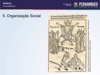 5. Organização Social
História,
O Feudalismo
Imagem:
Ilustração
alemã
dos
três
estados
da
sociedade
medieval
/
Artista
anônimo
/
Disponibilizada
por
Michael
Hurst
/
Domínio
Público
 