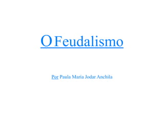 OFeudalismo
Por Paula María Jodar Anchila
 