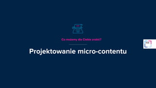 Projektowanie micro-contentu
Co możemy dla Ciebie zrobić?
 