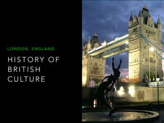 H I S T O RY O F
B R I T I S H
C U LT U R E
L O N D O N , E N G L A N D
 