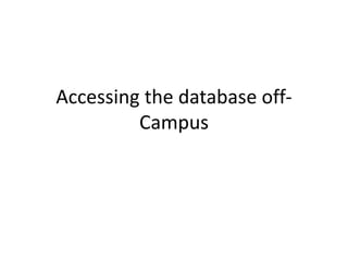 Accessing the database off-
Campus
 