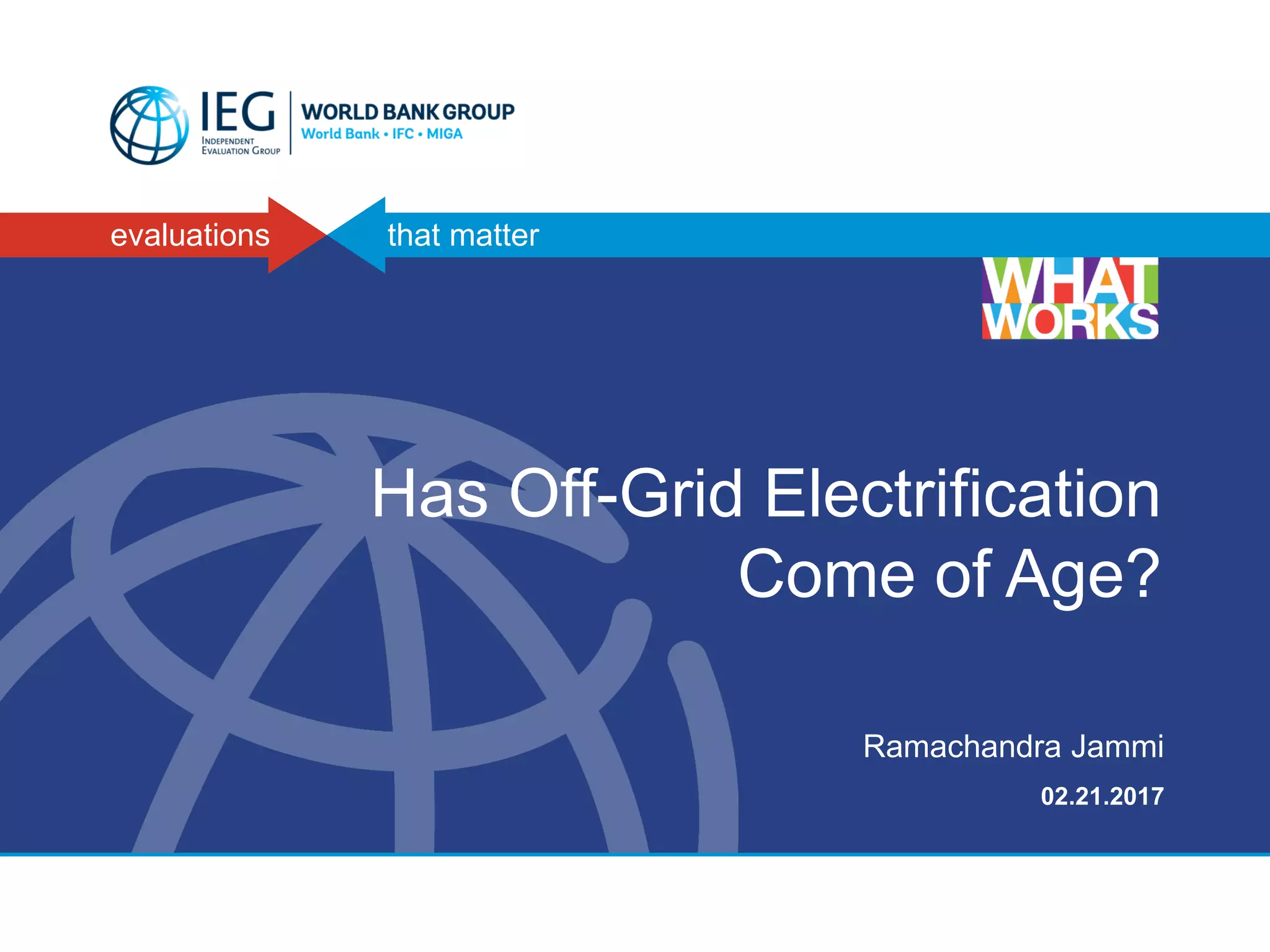 evaluations that matter
Has Off-Grid Electrification
Come of Age?
Ramachandra Jammi
02.21.2017
 