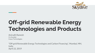 Off-grid Renewable Energy
Technologies and Products
Anirudh Ramesh
Co-founder
Irasus Technologies
"Off-grid Renewable Energy Technologies and Carbon Financing", Mumbai, MH,
India
April 22, 2019
 