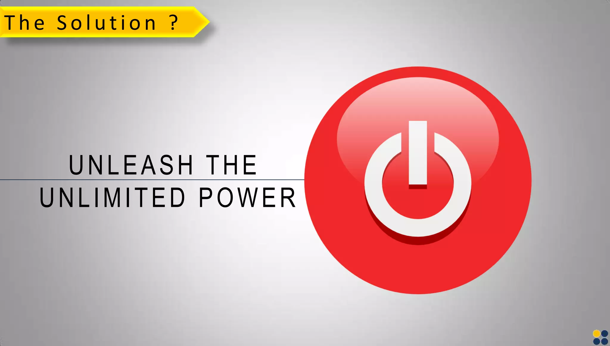 The So lutio n ?
UNLEASH THE
UNLIMITED POWER
 