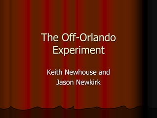 The Off-Orlando
Experiment
Keith Newhouse and
Jason Newkirk
 