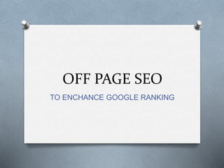OFF PAGE SEO
TO ENCHANCE GOOGLE RANKING
 
