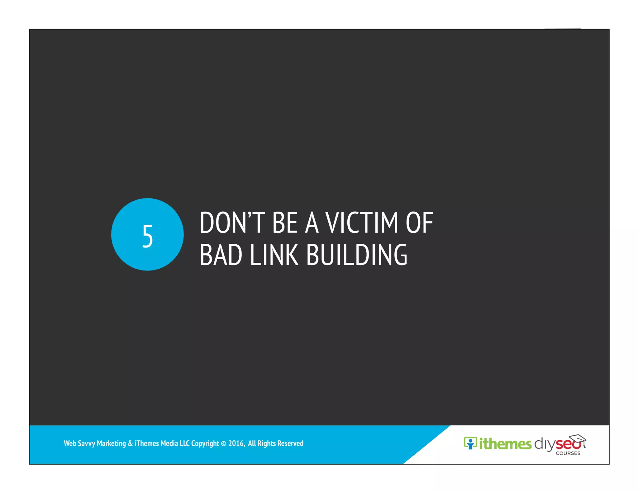DON’T BE A VICTIM OF
BAD LINK BUILDING
5
Web Savvy Marketing & iThemes Media LLC Copyright © 2016, All Rights Reserved
 