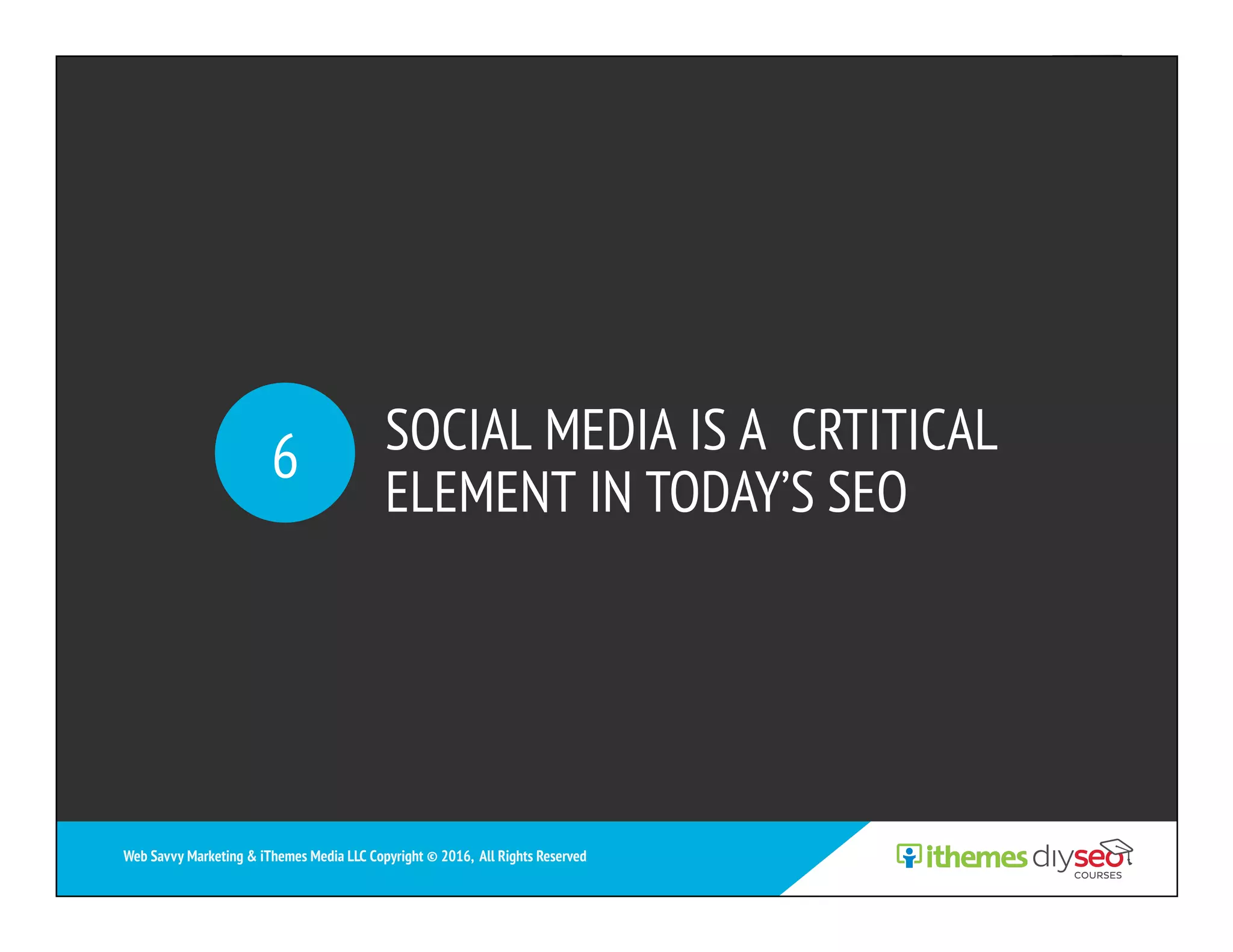 SOCIAL MEDIA IS A CRTITICAL
ELEMENT IN TODAY’S SEO
6
Web Savvy Marketing & iThemes Media LLC Copyright © 2016, All Rights Reserved
 