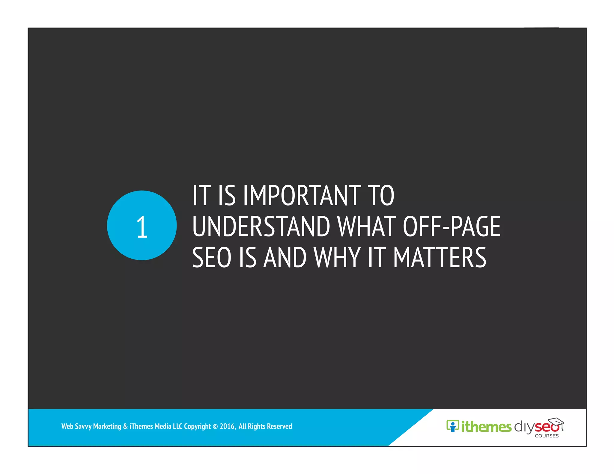 IT IS IMPORTANT TO
UNDERSTAND WHAT OFF-PAGE
SEO IS AND WHY IT MATTERS
1
Web Savvy Marketing & iThemes Media LLC Copyright © 2016, All Rights Reserved
 