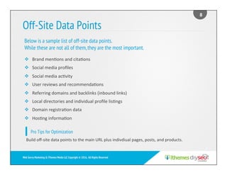 Off-Site Data Points
v  Brand	men)ons	and	cita)ons	
v  Social	media	proﬁles	
v  Social	media	ac)vity	
v  User	reviews	and	...