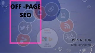 OFF -PAGE
SEO
PRESENTED BY
Ketki Deshpande
 