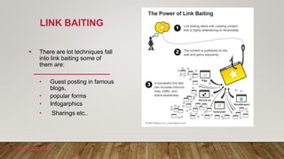  There are lot techniques fall
into link baiting some of
them are:
• Guest posting in famous
blogs,
• popular forms
• Inf...