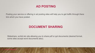 AD POSTING
Posting your service or offering in ad posting sites will help you to get traffic through there
link which you ...