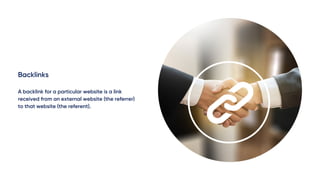 Backlinks
A backlink for a particular website is a link
received from an external website (the referrer)
to that website (the referent).
 