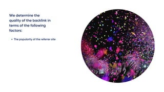 We determine the
quality of the backlink in
terms of the following
factors:
The popularity of the referrer site
 