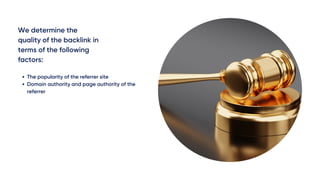 We determine the
quality of the backlink in
terms of the following
factors:
The popularity of the referrer site
Domain authority and page authority of the
referrer
 